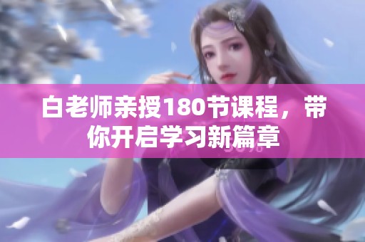 白老师亲授180节课程，带你开启学习新篇章