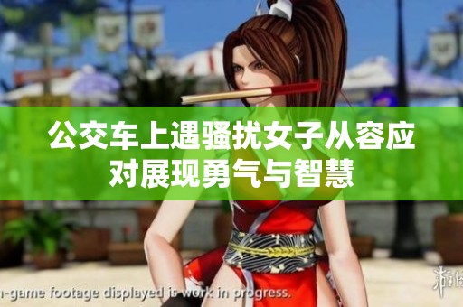 公交车上遇骚扰女子从容应对展现勇气与智慧