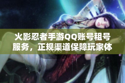 火影忍者手游QQ账号租号服务，正规渠道保障玩家体验