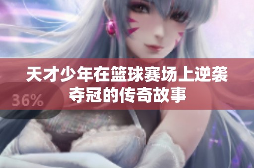 天才少年在篮球赛场上逆袭夺冠的传奇故事