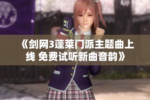 《剑网3蓬莱门派主题曲上线 免费试听新曲音韵》