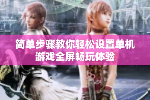 简单步骤教你轻松设置单机游戏全屏畅玩体验