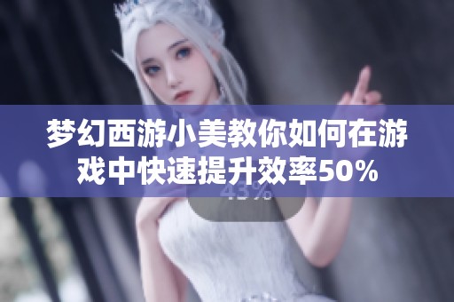 梦幻西游小美教你如何在游戏中快速提升效率50%