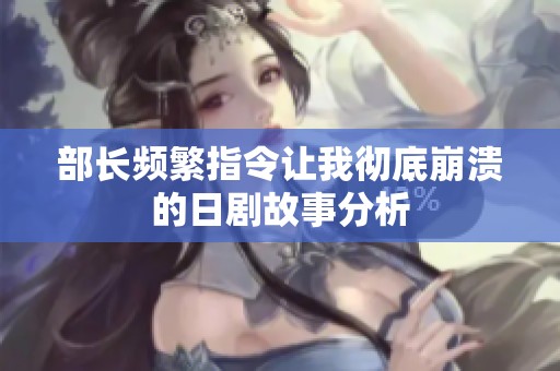 部长频繁指令让我彻底崩溃的日剧故事分析