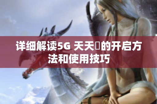 详细解读5G 天天奭的开启方法和使用技巧