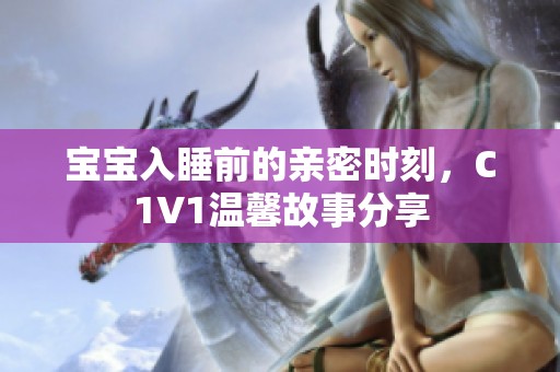 宝宝入睡前的亲密时刻，C1V1温馨故事分享