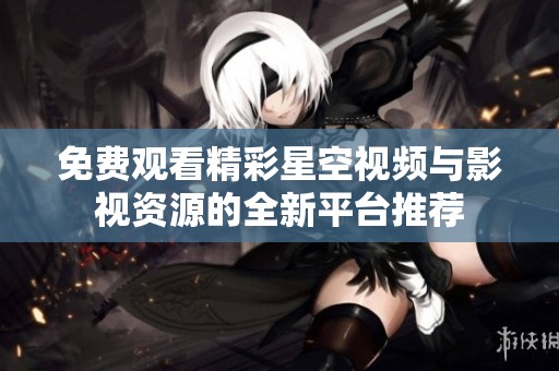 免费观看精彩星空视频与影视资源的全新平台推荐