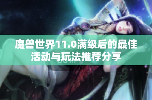 魔兽世界11.0满级后的最佳活动与玩法推荐分享