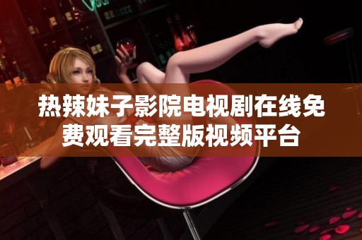 热辣妹子影院电视剧在线免费观看完整版视频平台