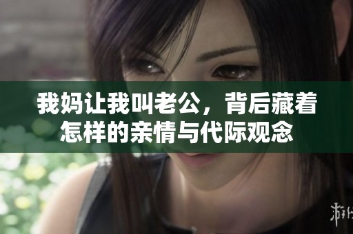 我妈让我叫老公，背后藏着怎样的亲情与代际观念