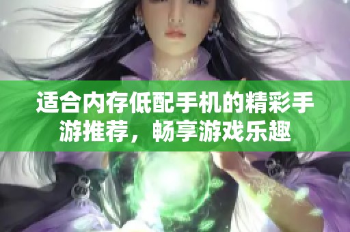 适合内存低配手机的精彩手游推荐，畅享游戏乐趣