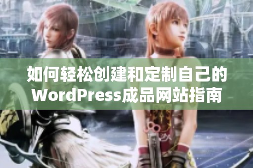 如何轻松创建和定制自己的WordPress成品网站指南