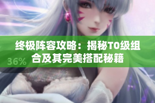 终极阵容攻略：揭秘T0级组合及其完美搭配秘籍