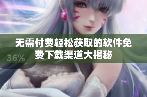 无需付费轻松获取的软件免费下载渠道大揭秘