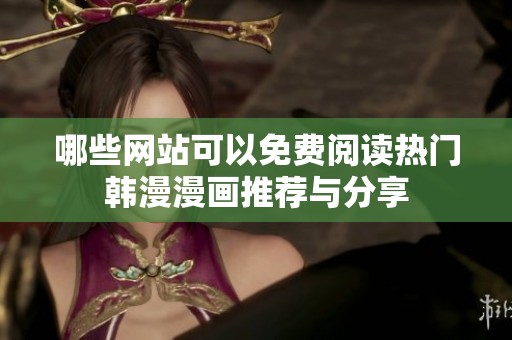 哪些网站可以免费阅读热门韩漫漫画推荐与分享