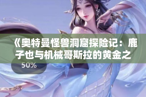 《奥特曼怪兽洞窟探险记：鹿子也与机械哥斯拉的黄金之战》