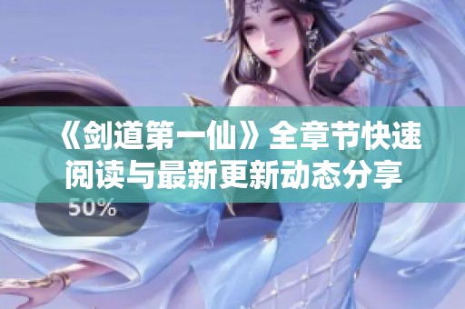 《剑道第一仙》全章节快速阅读与最新更新动态分享