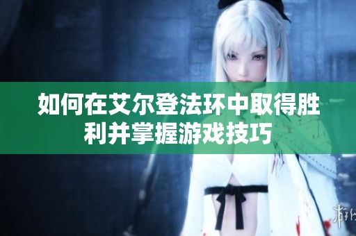 如何在艾尔登法环中取得胜利并掌握游戏技巧