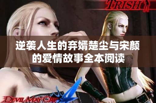 逆袭人生的弃婿楚尘与宋颜的爱情故事全本阅读