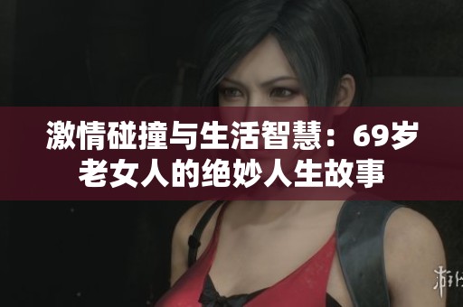 激情碰撞与生活智慧：69岁老女人的绝妙人生故事