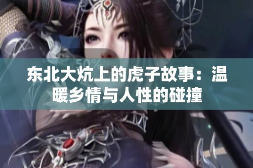 东北大炕上的虎子故事：温暖乡情与人性的碰撞