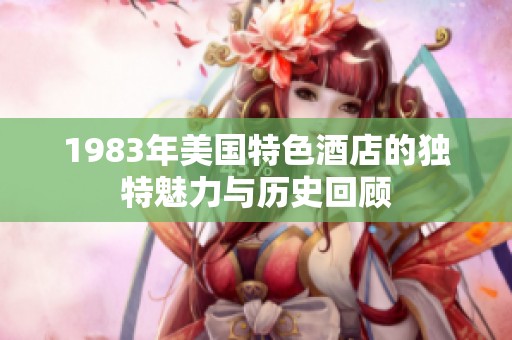 1983年美国特色酒店的独特魅力与历史回顾