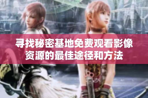 寻找秘密基地免费观看影像资源的最佳途径和方法