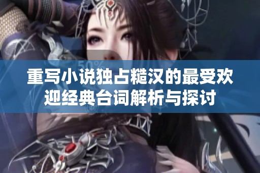 重写小说独占糙汉的最受欢迎经典台词解析与探讨