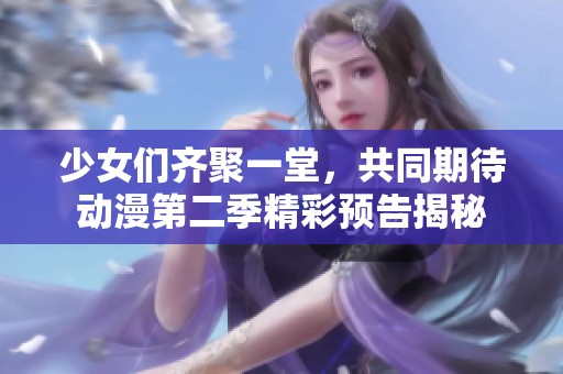 少女们齐聚一堂，共同期待动漫第二季精彩预告揭秘