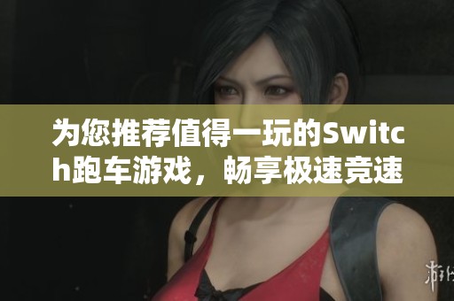 为您推荐值得一玩的Switch跑车游戏，畅享极速竞速乐趣