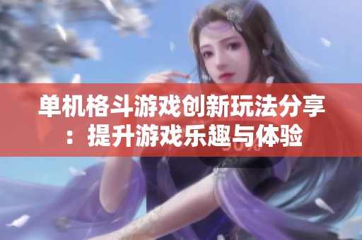 单机格斗游戏创新玩法分享：提升游戏乐趣与体验