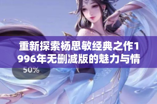 重新探索杨思敏经典之作1996年无删减版的魅力与情感