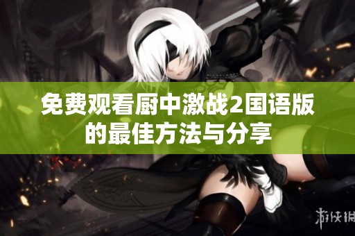 免费观看厨中激战2国语版的最佳方法与分享