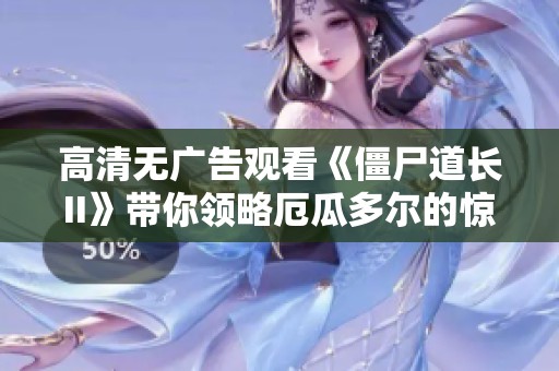 高清无广告观看《僵尸道长II》带你领略厄瓜多尔的惊悚之旅