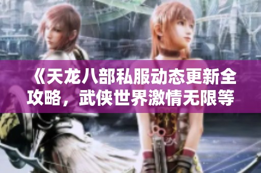 《天龙八部私服动态更新全攻略，武侠世界激情无限等你体验》