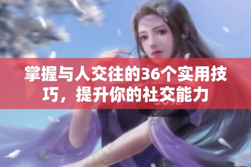 掌握与人交往的36个实用技巧，提升你的社交能力