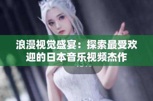 浪漫视觉盛宴：探索最受欢迎的日本音乐视频杰作