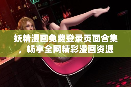 妖精漫画免费登录页面合集，畅享全网精彩漫画资源