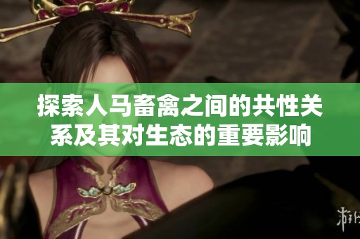 探索人马畜禽之间的共性关系及其对生态的重要影响