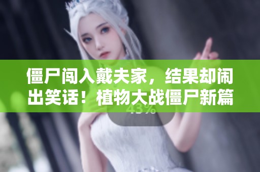 僵尸闯入戴夫家，结果却闹出笑话！植物大战僵尸新篇章解析