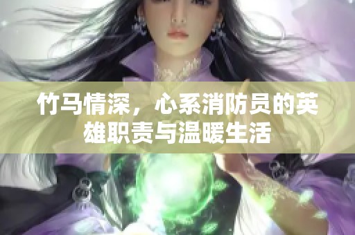 竹马情深，心系消防员的英雄职责与温暖生活