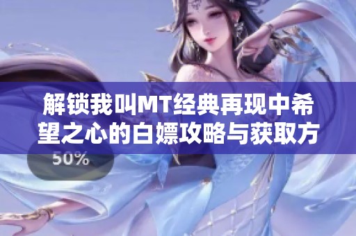 解锁我叫MT经典再现中希望之心的白嫖攻略与获取方法