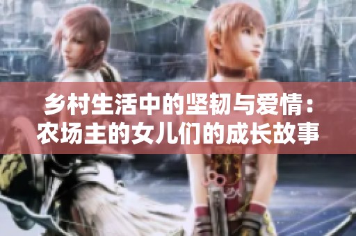 乡村生活中的坚韧与爱情：农场主的女儿们的成长故事