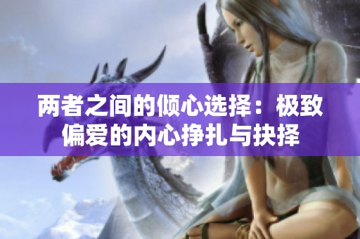 两者之间的倾心选择：极致偏爱的内心挣扎与抉择