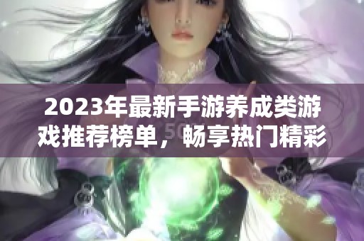2023年最新手游养成类游戏推荐榜单，畅享热门精彩佳作