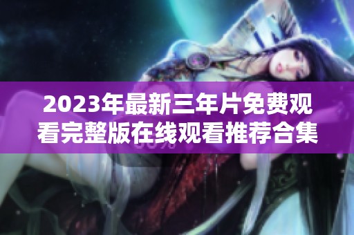 2023年最新三年片免费观看完整版在线观看推荐合集