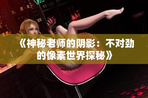 《神秘老师的阴影：不对劲的像素世界探秘》