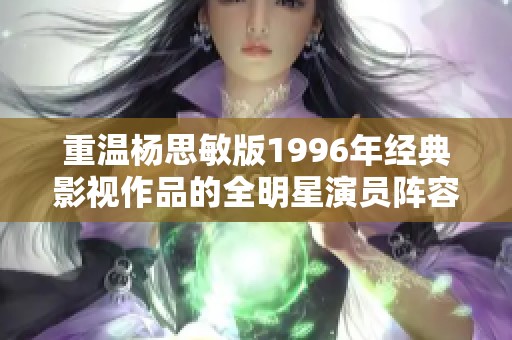 重温杨思敏版1996年经典影视作品的全明星演员阵容