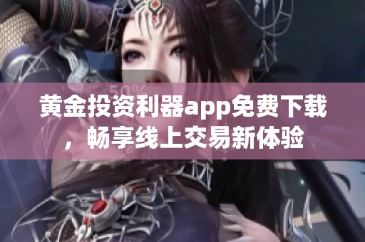 黄金投资利器app免费下载，畅享线上交易新体验