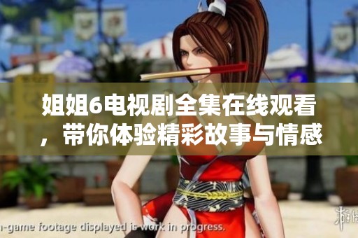 姐姐6电视剧全集在线观看，带你体验精彩故事与情感交织